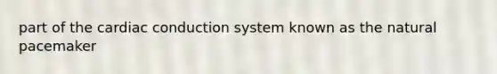 part of the cardiac conduction system known as the natural pacemaker