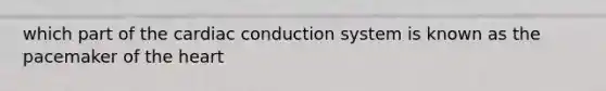 which part of the cardiac conduction system is known as the pacemaker of the heart