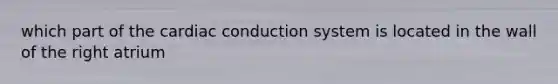 which part of the cardiac conduction system is located in the wall of the right atrium