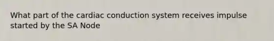 What part of the cardiac conduction system receives impulse started by the SA Node