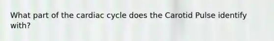 What part of the cardiac cycle does the Carotid Pulse identify with?