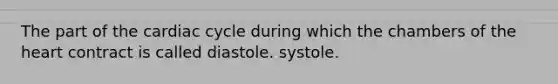 The part of the cardiac cycle during which the chambers of the heart contract is called diastole. systole.