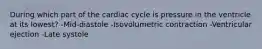 During which part of the cardiac cycle is pressure in the ventricle at its lowest? -Mid-diastole -Isovolumetric contraction -Ventricular ejection -Late systole