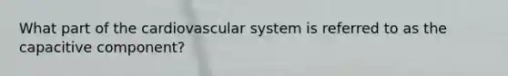 What part of the cardiovascular system is referred to as the capacitive component?