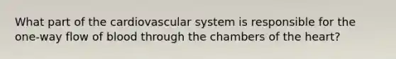 What part of the cardiovascular system is responsible for the one-way flow of blood through the chambers of the heart?