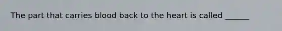 The part that carries blood back to the heart is called ______