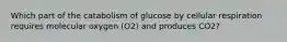 Which part of the catabolism of glucose by cellular respiration requires molecular oxygen (O2) and produces CO2?