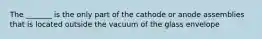 The _______ is the only part of the cathode or anode assemblies that is located outside the vacuum of the glass envelope