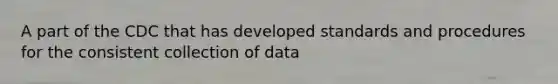 A part of the CDC that has developed standards and procedures for the consistent collection of data