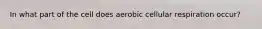 In what part of the cell does aerobic cellular respiration occur?