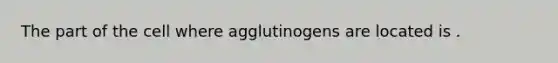 The part of the cell where agglutinogens are located is .