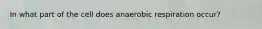 In what part of the cell does anaerobic respiration occur?