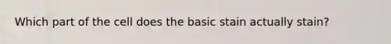 Which part of the cell does the basic stain actually stain?