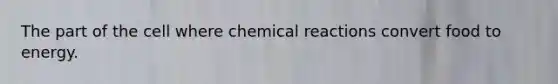 The part of the cell where chemical reactions convert food to energy.