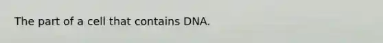 The part of a cell that contains DNA.