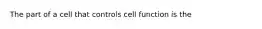 The part of a cell that controls cell function is the