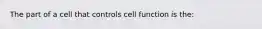 The part of a cell that controls cell function is the: