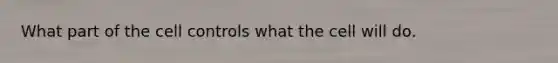 What part of the cell controls what the cell will do.