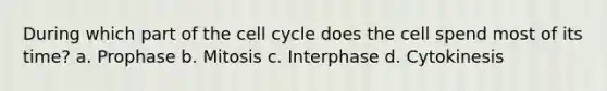 During which part of the cell cycle does the cell spend most of its time? a. Prophase b. Mitosis c. Interphase d. Cytokinesis