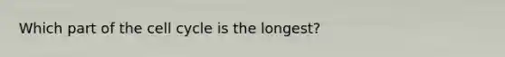 Which part of the cell cycle is the longest?