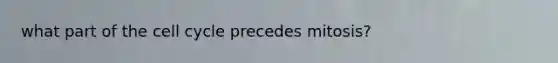 what part of the cell cycle precedes mitosis?