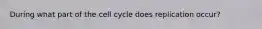 During what part of the cell cycle does replication occur?