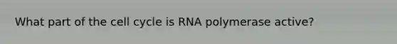 What part of the <a href='https://www.questionai.com/knowledge/keQNMM7c75-cell-cycle' class='anchor-knowledge'>cell cycle</a> is RNA polymerase active?