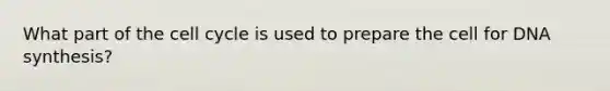 What part of the cell cycle is used to prepare the cell for DNA synthesis?