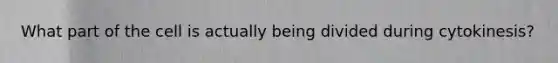 What part of the cell is actually being divided during cytokinesis?