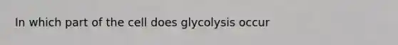 In which part of the cell does glycolysis occur