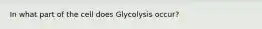 In what part of the cell does Glycolysis occur?