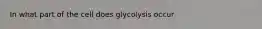 In what part of the cell does glycolysis occur