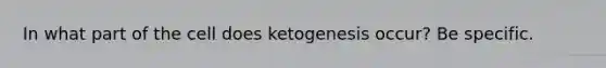 In what part of the cell does ketogenesis occur? Be specific.