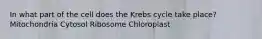 In what part of the cell does the Krebs cycle take place? Mitochondria Cytosol Ribosome Chloroplast