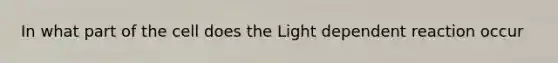 In what part of the cell does the Light dependent reaction occur