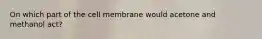 On which part of the cell membrane would acetone and methanol act?