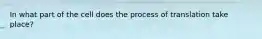 In what part of the cell does the process of translation take place?