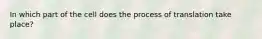 In which part of the cell does the process of translation take place?