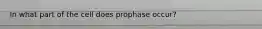 In what part of the cell does prophase occur?