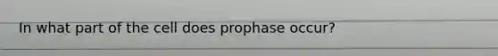 In what part of the cell does prophase occur?