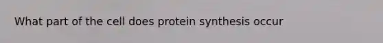 What part of the cell does protein synthesis occur