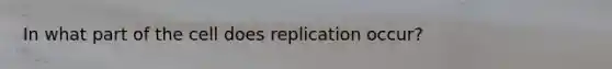 In what part of the cell does replication occur?