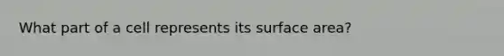 What part of a cell represents its <a href='https://www.questionai.com/knowledge/kEtsSAPENL-surface-area' class='anchor-knowledge'>surface area</a>?