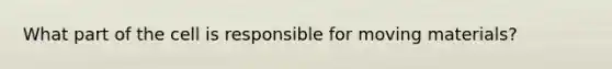 What part of the cell is responsible for moving materials?