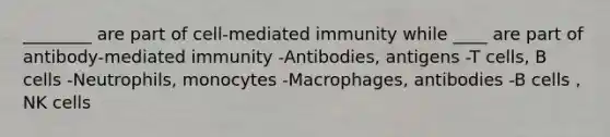 ________ are part of cell-mediated immunity while ____ are part of antibody-mediated immunity -Antibodies, antigens -T cells, B cells -Neutrophils, monocytes -Macrophages, antibodies -B cells , NK cells