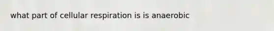 what part of cellular respiration is is anaerobic