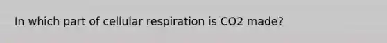 In which part of cellular respiration is CO2 made?