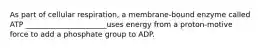 As part of cellular respiration, a membrane-bound enzyme called ATP ______________________uses energy from a proton-motive force to add a phosphate group to ADP.