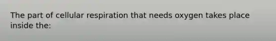 The part of cellular respiration that needs oxygen takes place inside the: