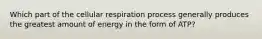 Which part of the cellular respiration process generally produces the greatest amount of energy in the form of ATP?